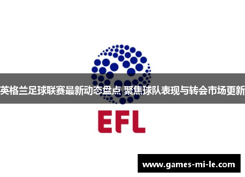 英格兰足球联赛最新动态盘点 聚焦球队表现与转会市场更新