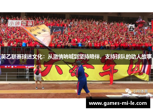 英乙联赛球迷文化:从激情呐喊到坚持陪伴,支持球队的动人故事