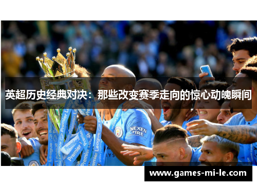 英超历史经典对决:那些改变赛季走向的惊心动魄瞬间