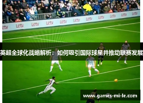英超全球化战略解析:如何吸引国际球星并推动联赛发展