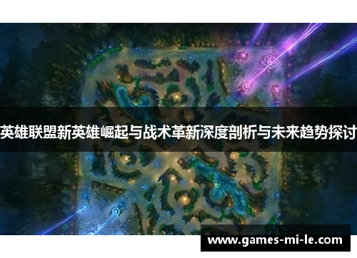 英雄联盟新英雄崛起与战术革新深度剖析与未来趋势探讨