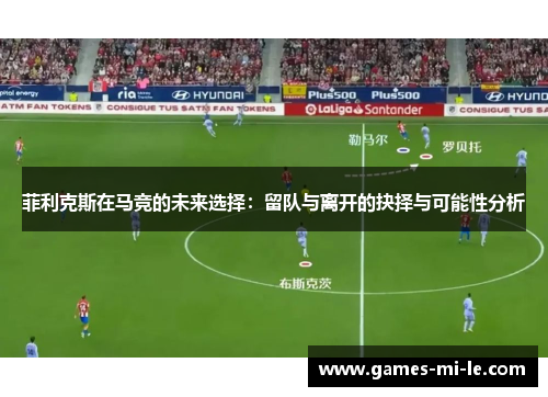 菲利克斯在马竞的未来选择：留队与离开的抉择与可能性分析