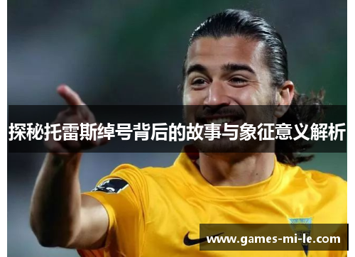 探秘托雷斯绰号背后的故事与象征意义解析