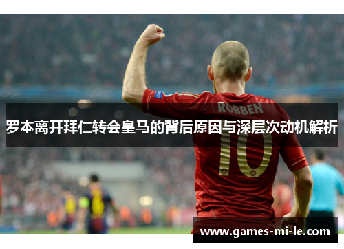 罗本离开拜仁转会皇马的背后原因与深层次动机解析