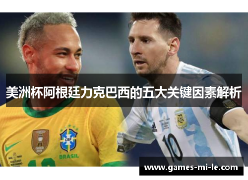 美洲杯阿根廷力克巴西的五大关键因素解析