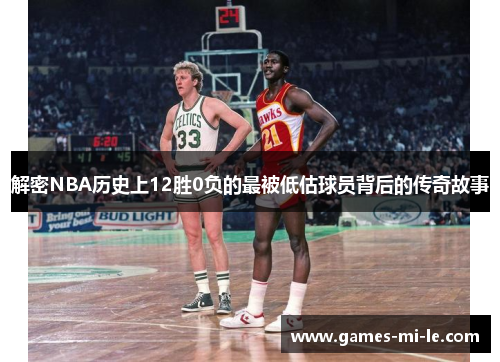解密NBA历史上12胜0负的最被低估球员背后的传奇故事 解密NBA历史上12胜0负的最被低估球员背后的传奇故事