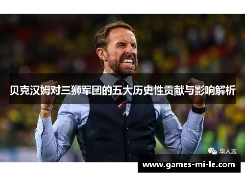 贝克汉姆对三狮军团的五大历史性贡献与影响解析