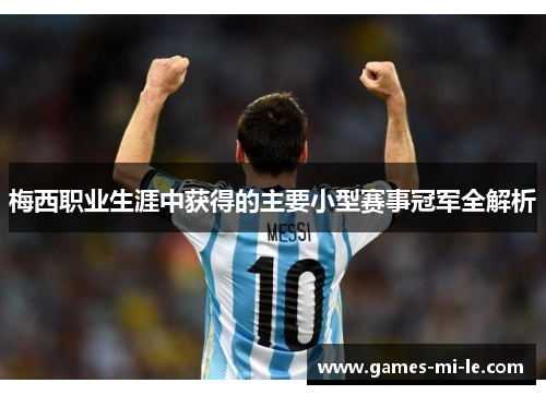 梅西职业生涯中获得的主要小型赛事冠军全解析