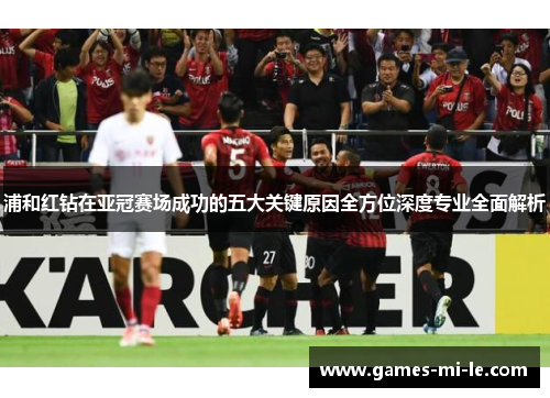 浦和红钻在亚冠赛场成功的五大关键原因全方位深度专业全面解析