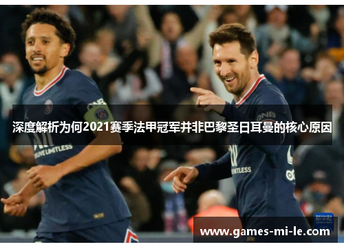深度解析为何2021赛季法甲冠军并非巴黎圣日耳曼的核心原因