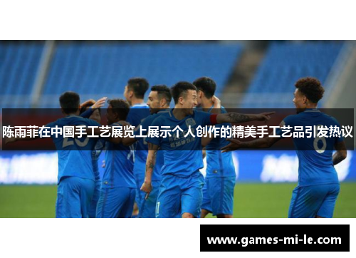 陈雨菲在中国手工艺展览上展示个人创作的精美手工艺品引发热议