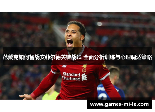 范戴克如何备战安菲尔德关键战役 全面分析训练与心理调适策略