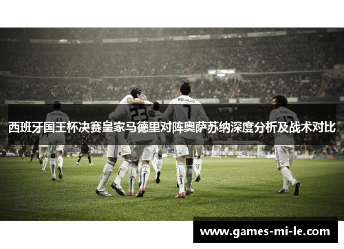 西班牙国王杯决赛皇家马德里对阵奥萨苏纳深度分析及战术对比