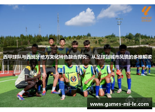 西甲球队与西班牙地方文化特色融合探究：从足球到城市风貌的多维解读