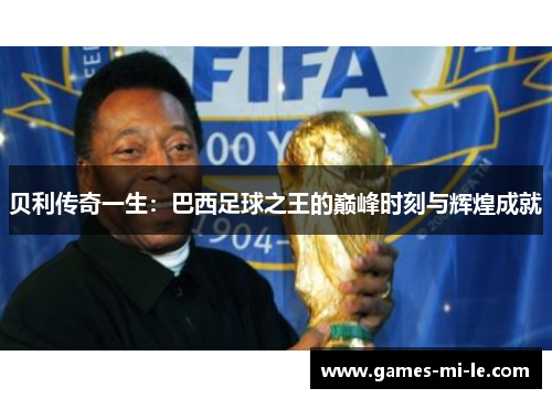 贝利传奇一生：巴西足球之王的巅峰时刻与辉煌成就