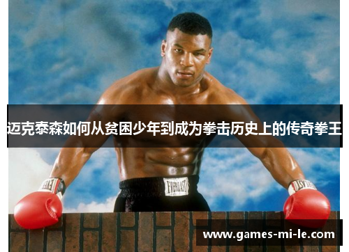 迈克泰森如何从贫困少年到成为拳击历史上的传奇拳王 迈克泰森如何从贫困少年到成为拳击历史上的传奇拳王