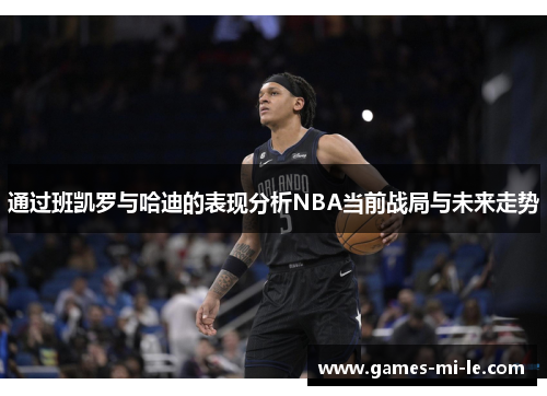 通过班凯罗与哈迪的表现分析NBA当前战局与未来走势