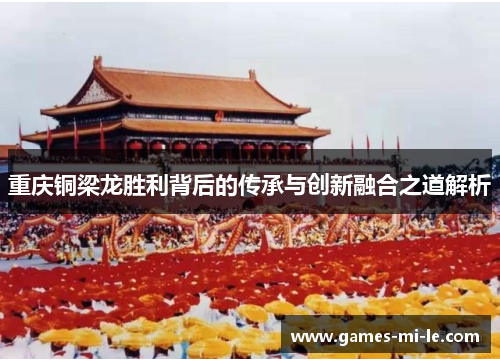 重庆铜梁龙胜利背后的传承与创新融合之道解析