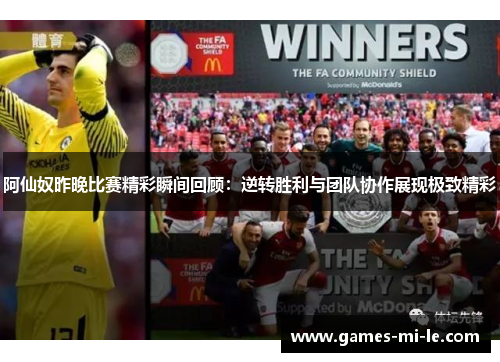 阿仙奴昨晚比赛精彩瞬间回顾：逆转胜利与团队协作展现极致精彩