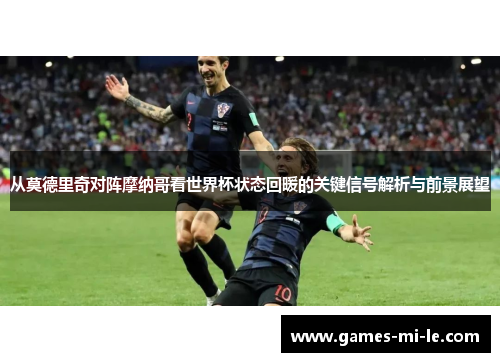 从莫德里奇对阵摩纳哥看世界杯状态回暖的关键信号解析与前景展望 从莫德里奇对阵摩纳哥看世界杯状态回暖的关键信号解析与前景展望