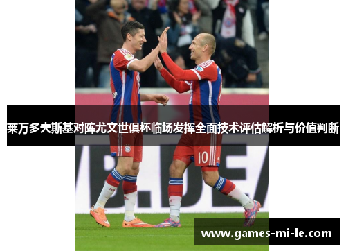 莱万多夫斯基对阵尤文世俱杯临场发挥全面技术评估解析与价值判断