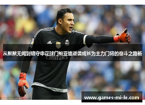 从默默无闻到镇守申花球门鲍亚雄逆袭成长为主力门将的奋斗之路新