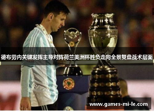 德布劳内关键发挥主导对阵荷兰美洲杯胜负走向全景复盘战术层面 德布劳内关键发挥主导对阵荷兰美洲杯胜负走向全景复盘战术层面