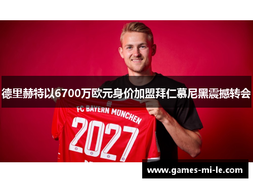 德里赫特以6700万欧元身价加盟拜仁慕尼黑震撼转会 德里赫特以6700万欧元身价加盟拜仁慕尼黑震撼转会