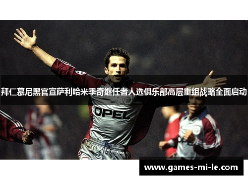 拜仁慕尼黑官宣萨利哈米季奇继任者人选俱乐部高层重组战略全面启动 拜仁慕尼黑官宣萨利哈米季奇继任者人选俱乐部高层重组战略全面启动