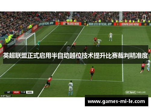 英超联盟正式启用半自动越位技术提升比赛裁判精准度