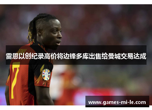 雷恩以创纪录高价将边锋多库出售给曼城交易达成