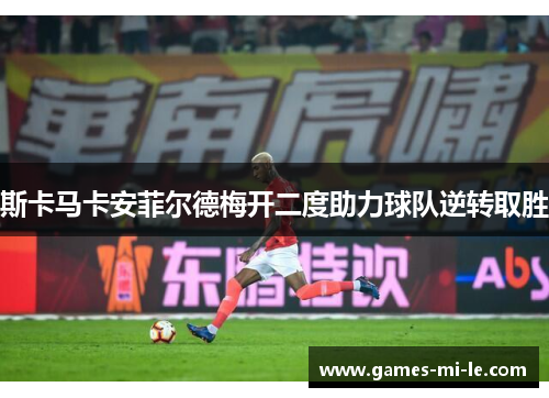 斯卡马卡安菲尔德梅开二度助力球队逆转取胜