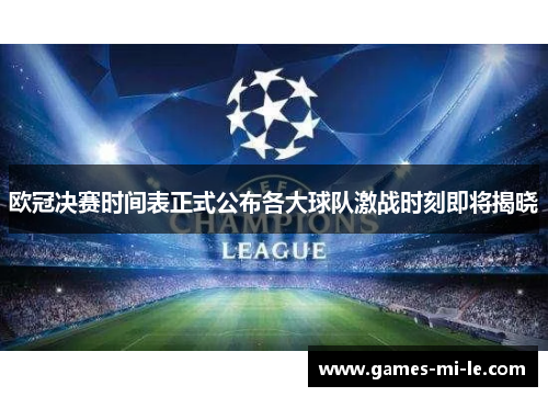欧冠决赛时间表正式公布各大球队激战时刻即将揭晓