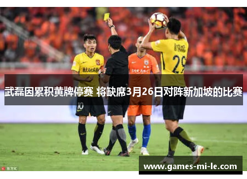 武磊因累积黄牌停赛 将缺席3月26日对阵新加坡的比赛