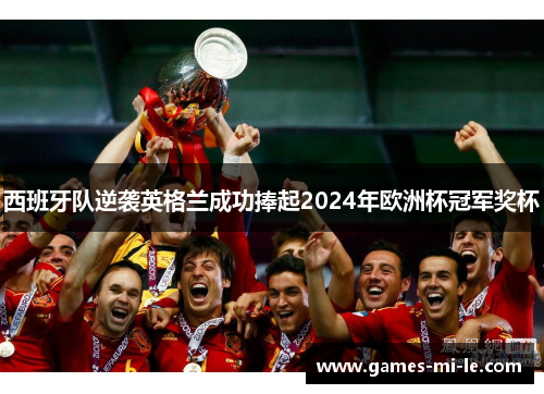 西班牙队逆袭英格兰成功捧起2024年欧洲杯冠军奖杯