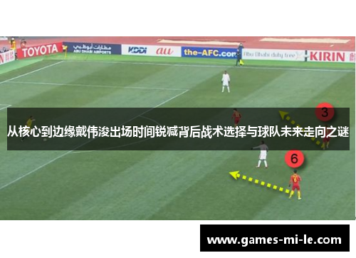 从核心到边缘戴伟浚出场时间锐减背后战术选择与球队未来走向之谜