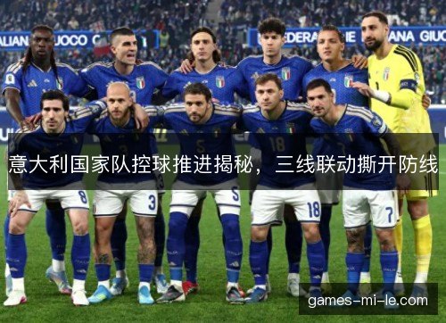 意大利国家队控球推进揭秘，三线联动撕开防线