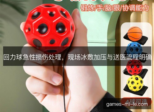 回力球急性损伤处理，现场冰敷加压与送医流程明确