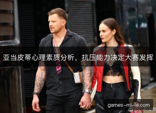 亚当皮蒂心理素质分析，抗压能力决定大赛发挥