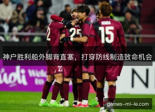 神户胜利船外脚背直塞，打穿防线制造致命机会